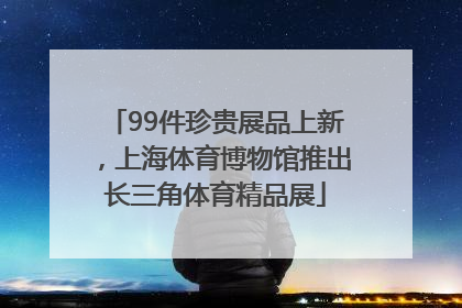 99件珍贵展品上新，上海体育博物馆推出长三角体育精品展